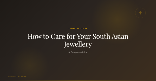 How to Care for Your South Asian Jewellery: A Complete Guide